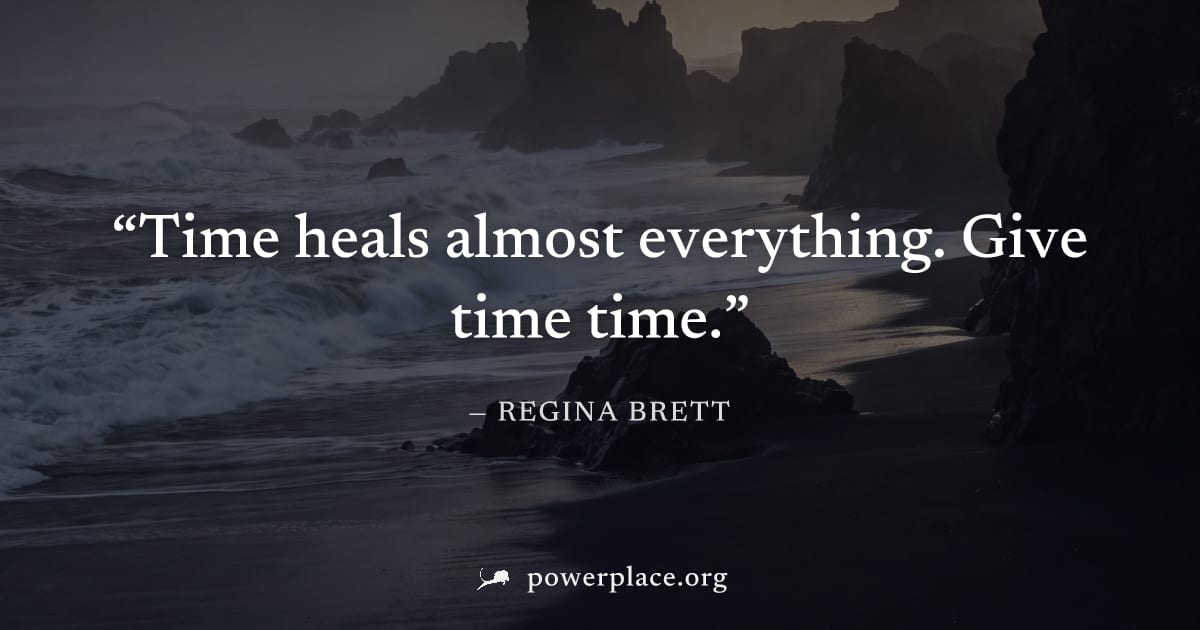 "Time heals almost everything. Give time time." — Regina Brett