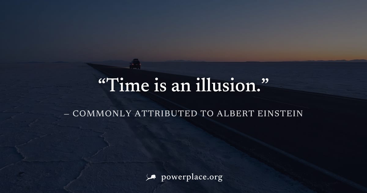 "Time is an illusion." — Commonly attributed to Albert Einstein