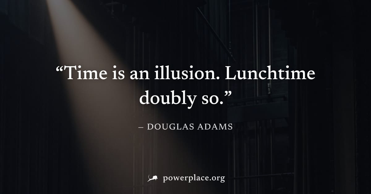 "Time is an illusion. Lunchtime doubly so." — Douglas Adams