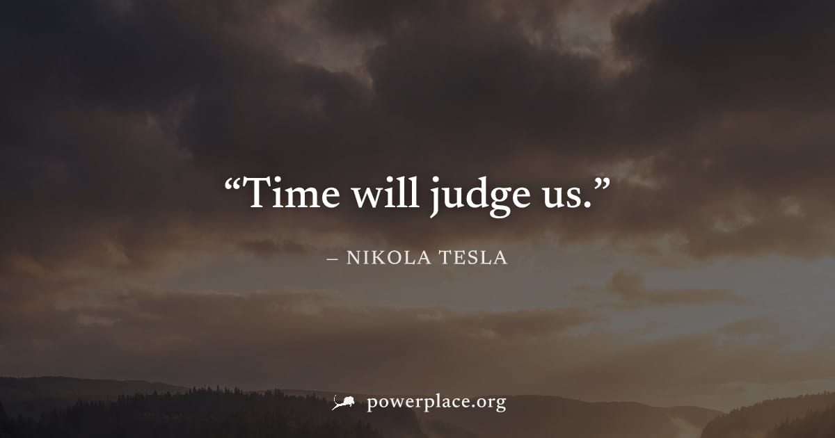 "Time will judge us." — Nikola Tesla