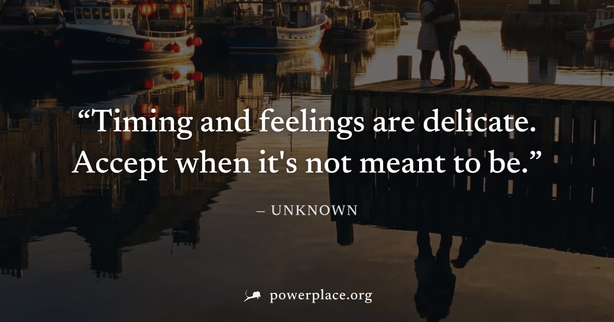 "Timing and feelings are delicate. Accept when it's not meant to be." — Unknown