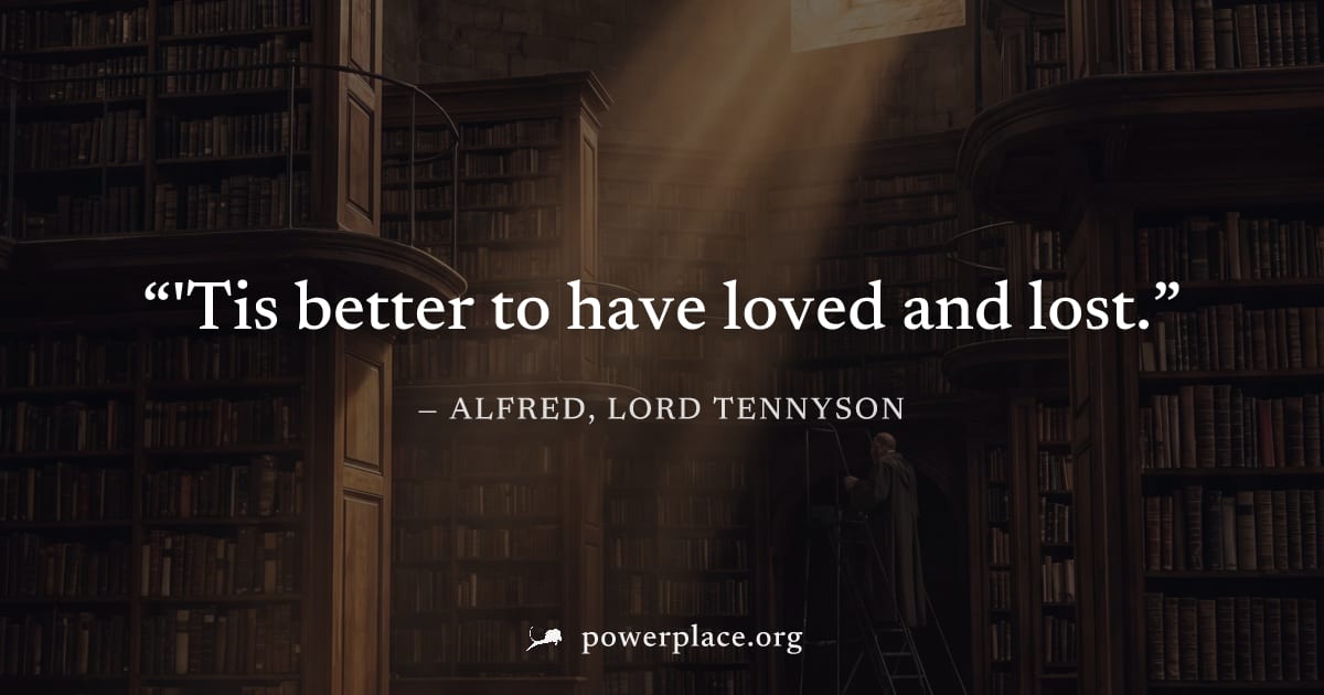 "'Tis better to have loved and lost." — Alfred, Lord Tennyson