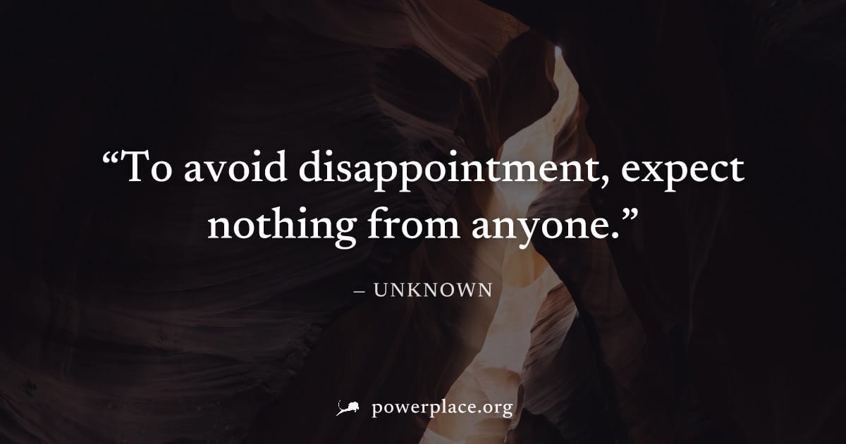 "To avoid disappointment, expect nothing from anyone." — Unknown