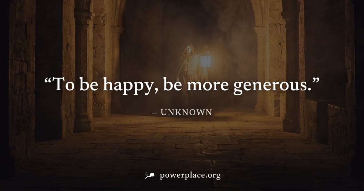 "To be happy, be more generous." — Unknown