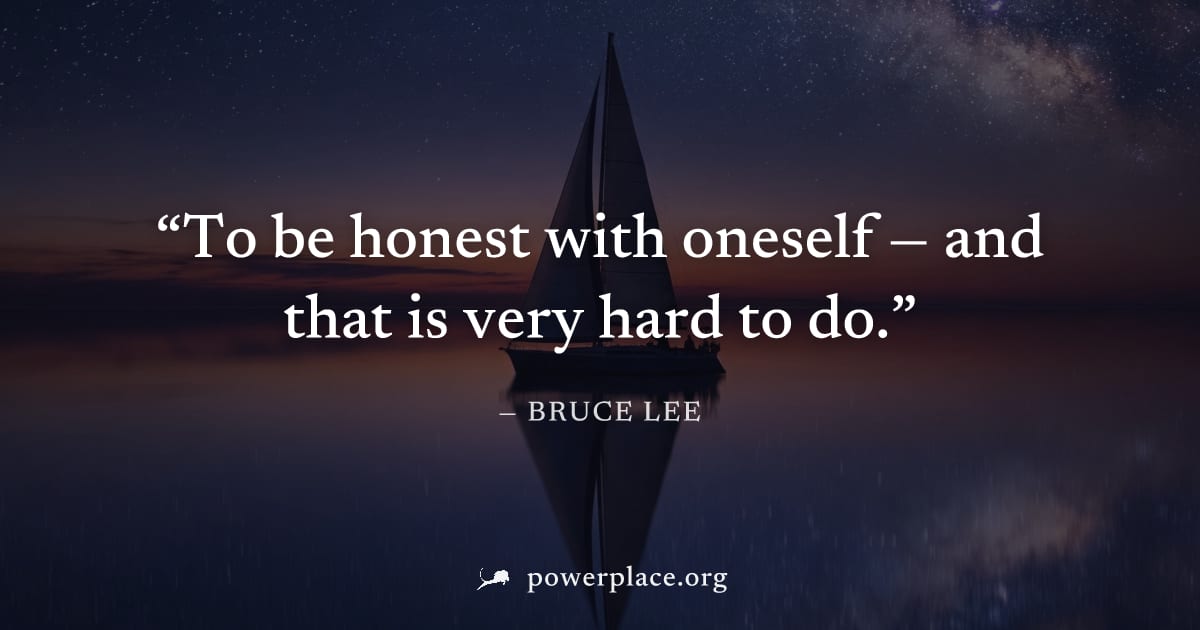 "To be honest with oneself — and that is very hard to do." — Bruce Lee