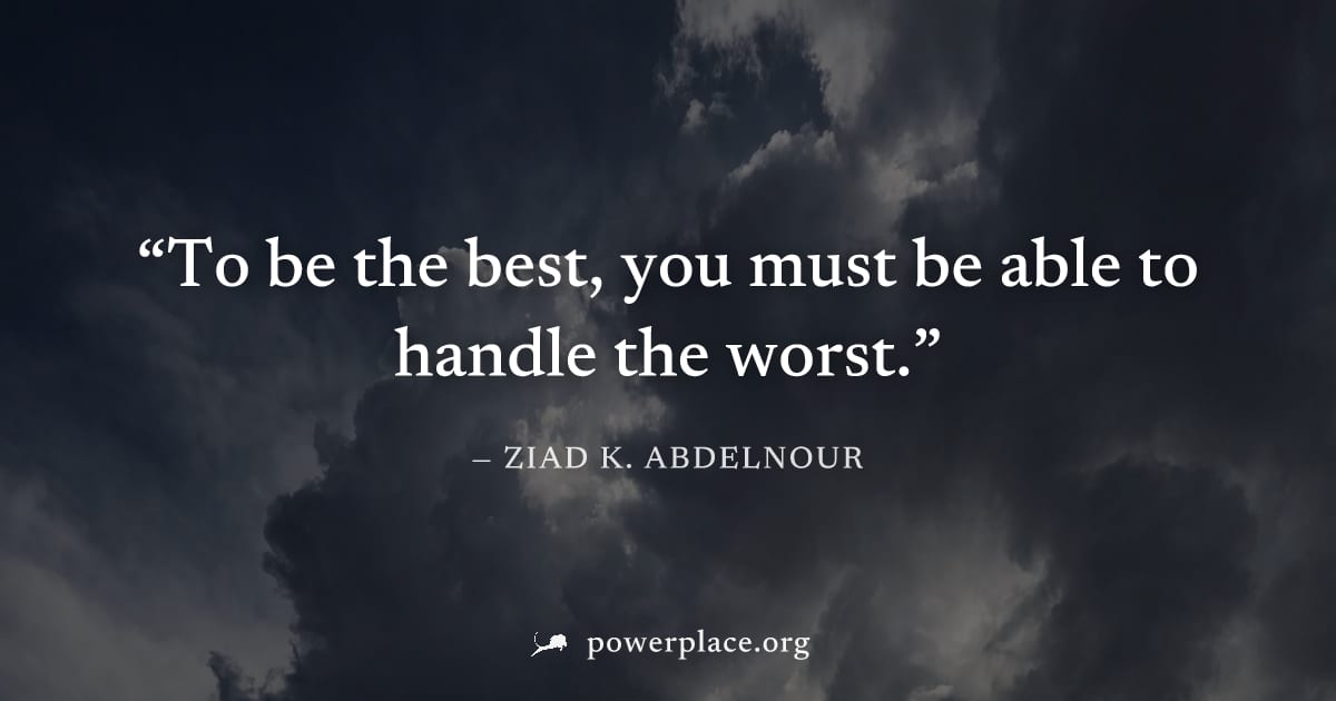 "To be the best, you must be able to handle the worst." — Ziad K. Abdelnour