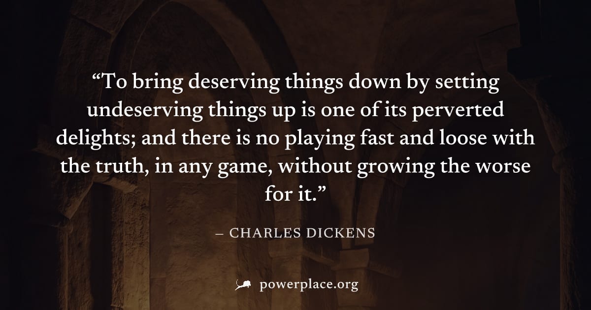 "To bring deserving things down by setting undeserving things up is one of its perverted delights; and there is no playing fast and loose with the truth, in any game, without growing the worse for it.