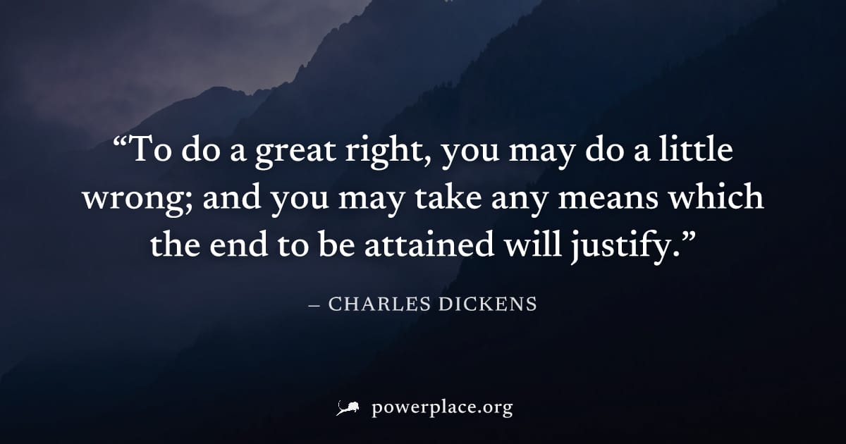 "To do a great right, you may do a little wrong; and you may take any means which the end to be attained will justify." — Charles Dickens