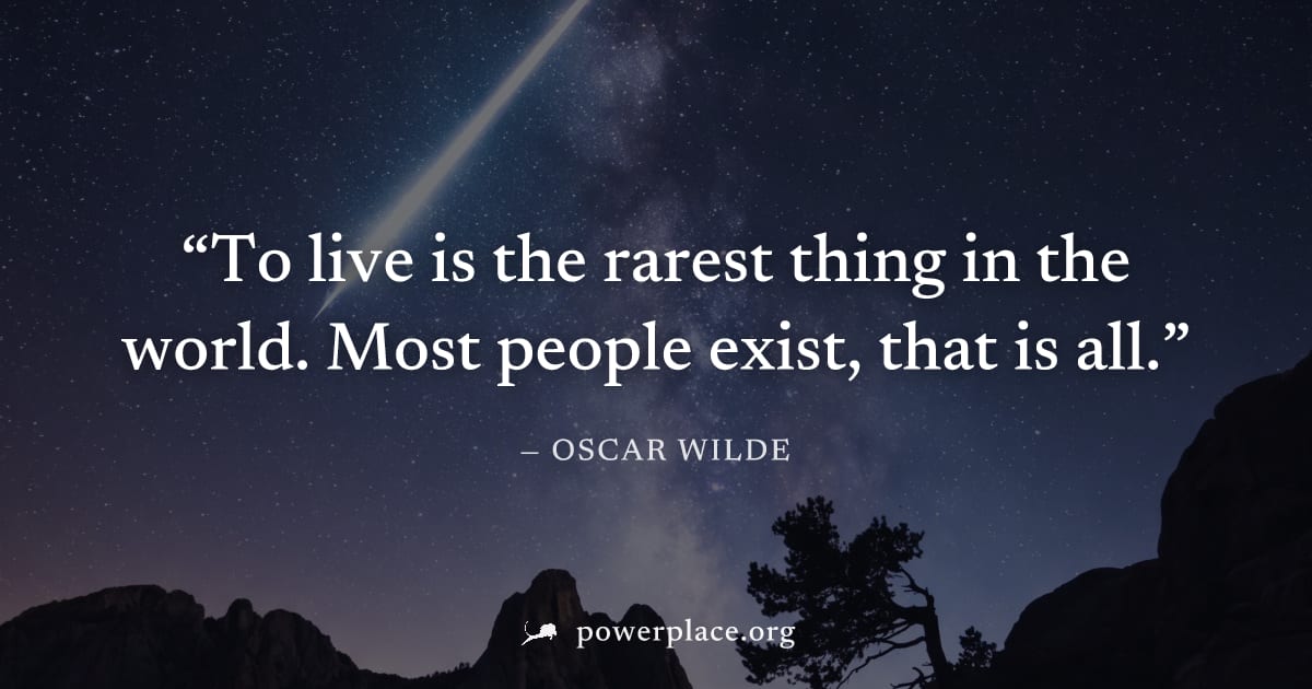 "To live is the rarest thing in the world. Most people exist, that is all." — Oscar Wilde