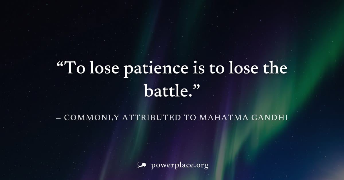 "To lose patience is to lose the battle." — Commonly attributed to Mahatma Gandhi