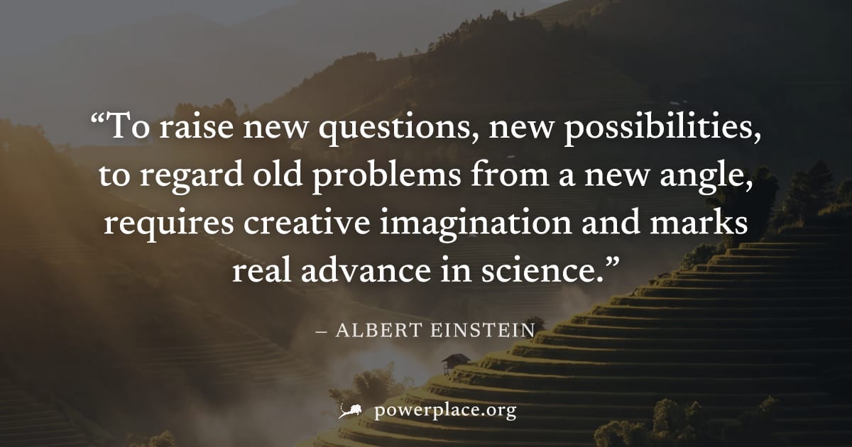 "To raise new questions, new possibilities, to regard old problems from a new angle, requires creative imagination and marks real advance in science." — Albert Einstein