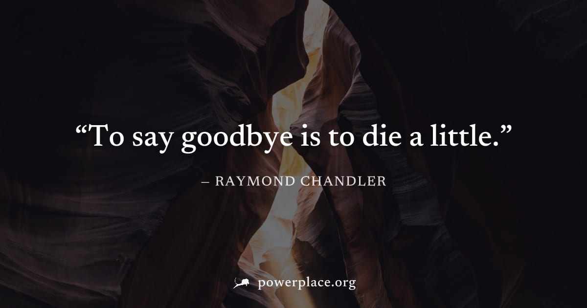 "To say goodbye is to die a little." — Raymond Chandler