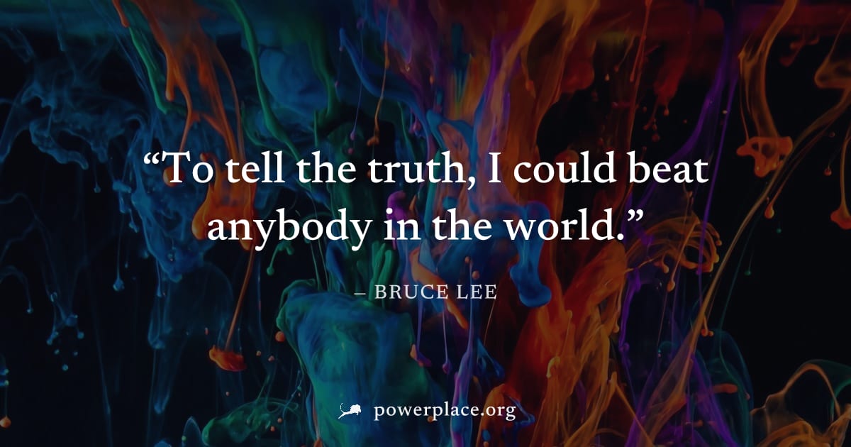 "To tell the truth, I could beat anybody in the world." — Bruce Lee