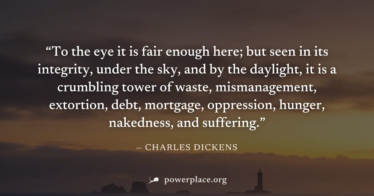 "To the eye it is fair enough here; but seen in its integrity, under the sky, and by the daylight, it is a crumbling tower of waste, mismanagement, extortion, debt, mortgage, oppression, hunger, naked