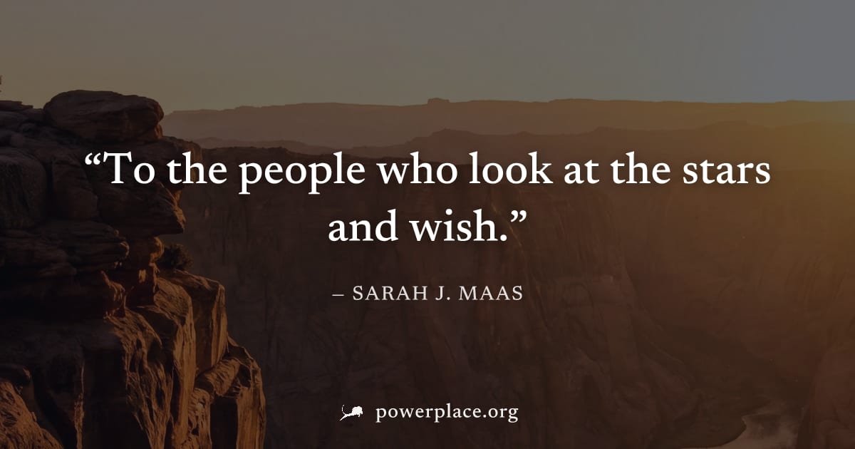 "To the people who look at the stars and wish." — Sarah J. Maas