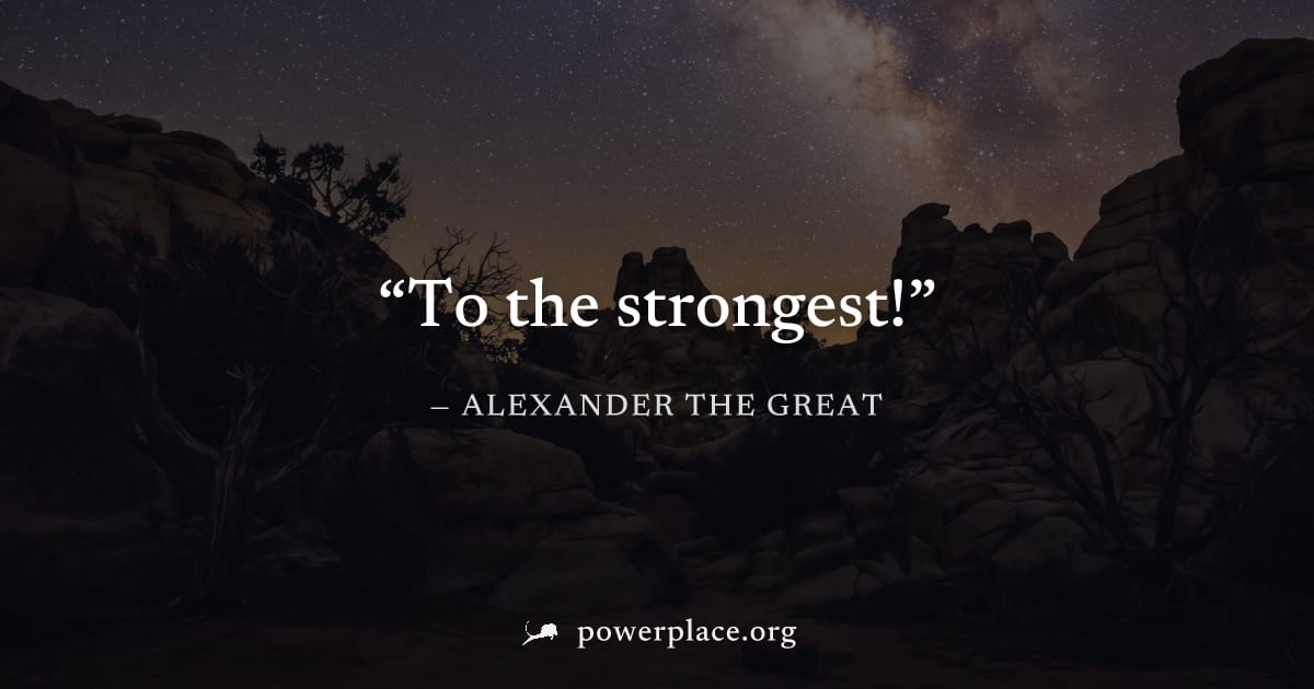 "To the strongest!" — Alexander the Great