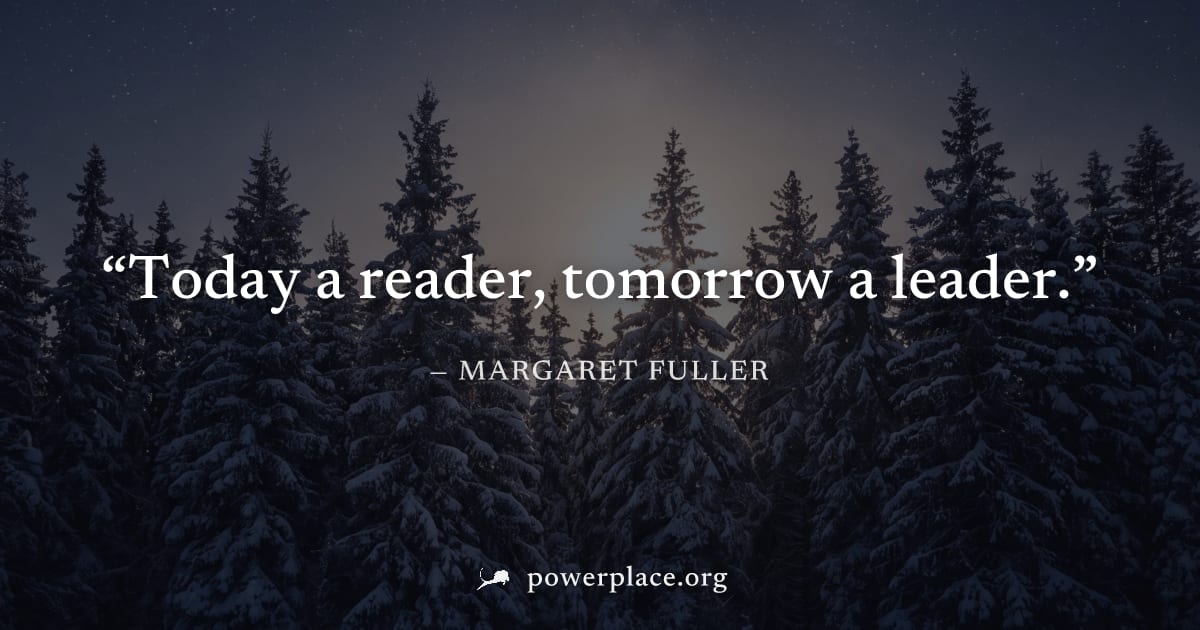 "Today a reader, tomorrow a leader." — Margaret Fuller