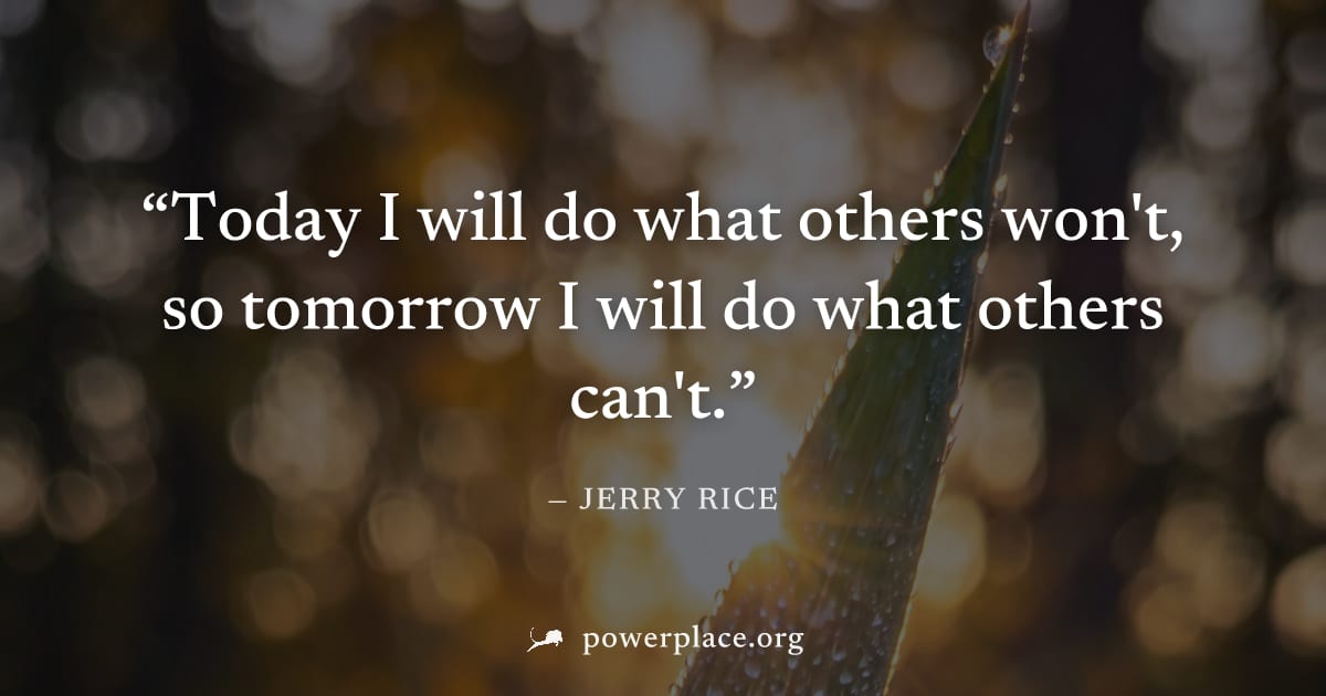 "Today I will do what others won't, so tomorrow I will do what others can't." — Jerry Rice