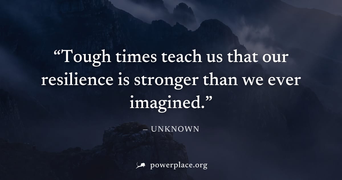 "Tough times teach us that our resilience is stronger than we ever imagined." — Unknown