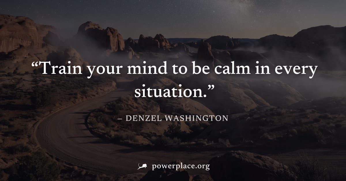 "Train your mind to be calm in every situation." — Denzel Washington