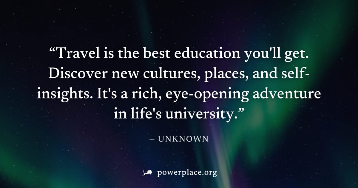 "Travel is the best education you'll get. Discover new cultures, places, and self-insights. It's a rich, eye-opening adventure in life's university." — Unknown