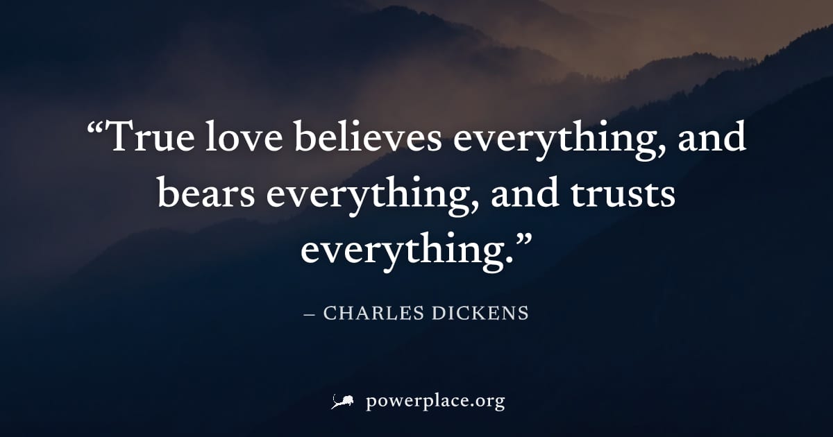 "True love believes everything, and bears everything, and trusts everything." — Charles Dickens