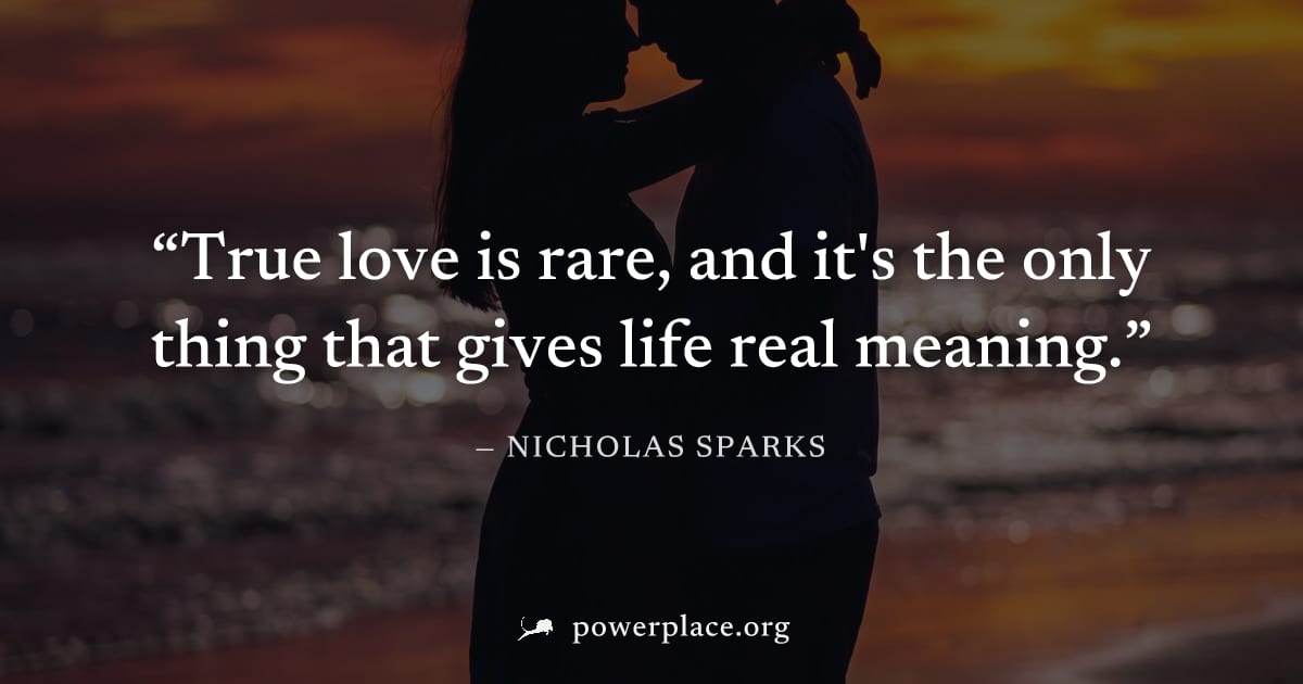 "True love is rare, and it's the only thing that gives life real meaning." — Nicholas Sparks