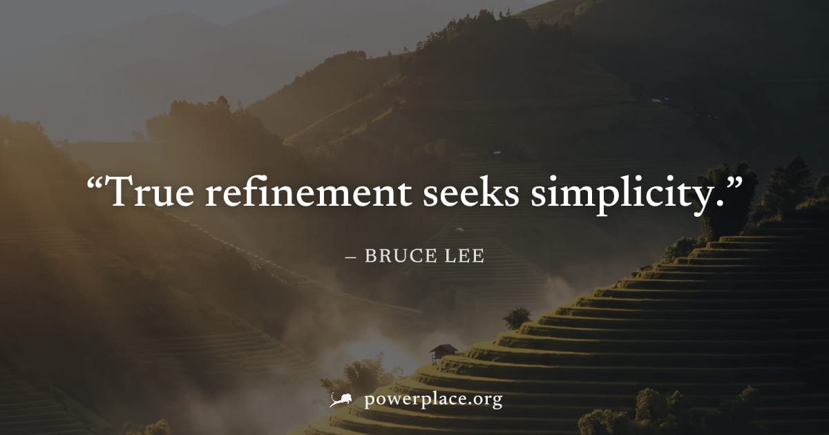 "True refinement seeks simplicity." — Bruce Lee