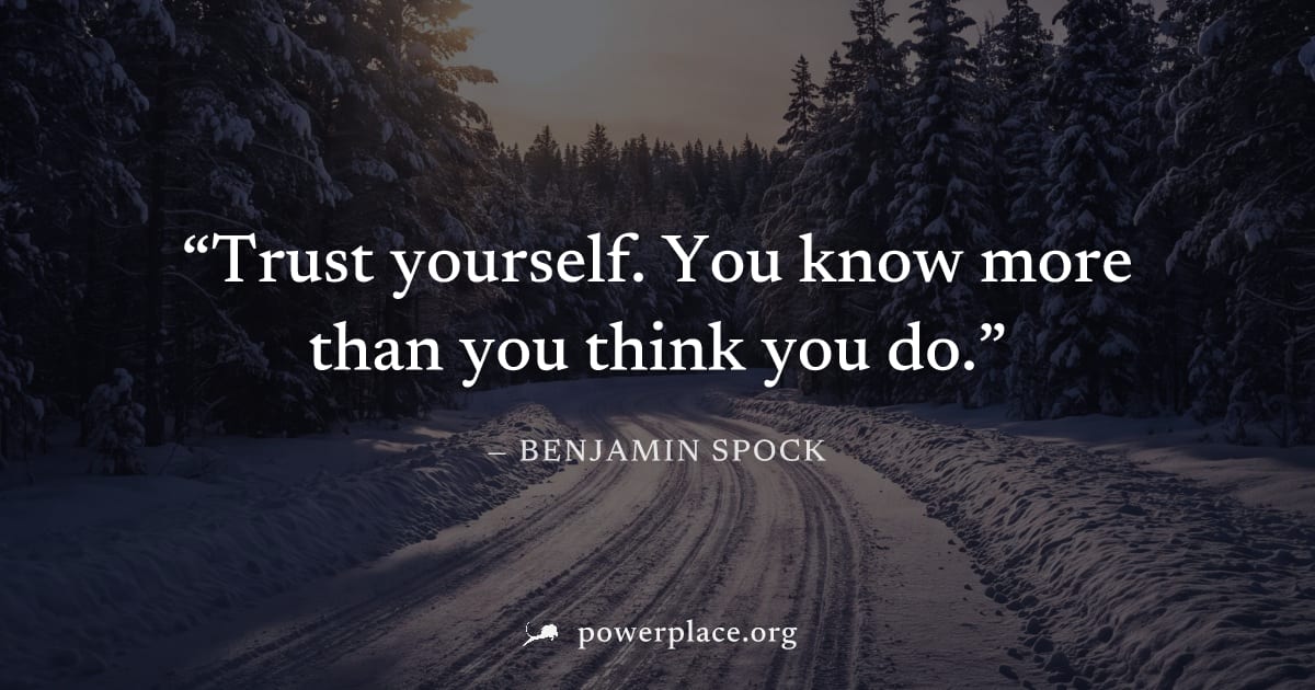 "Trust yourself. You know more than you think you do." — Benjamin Spock