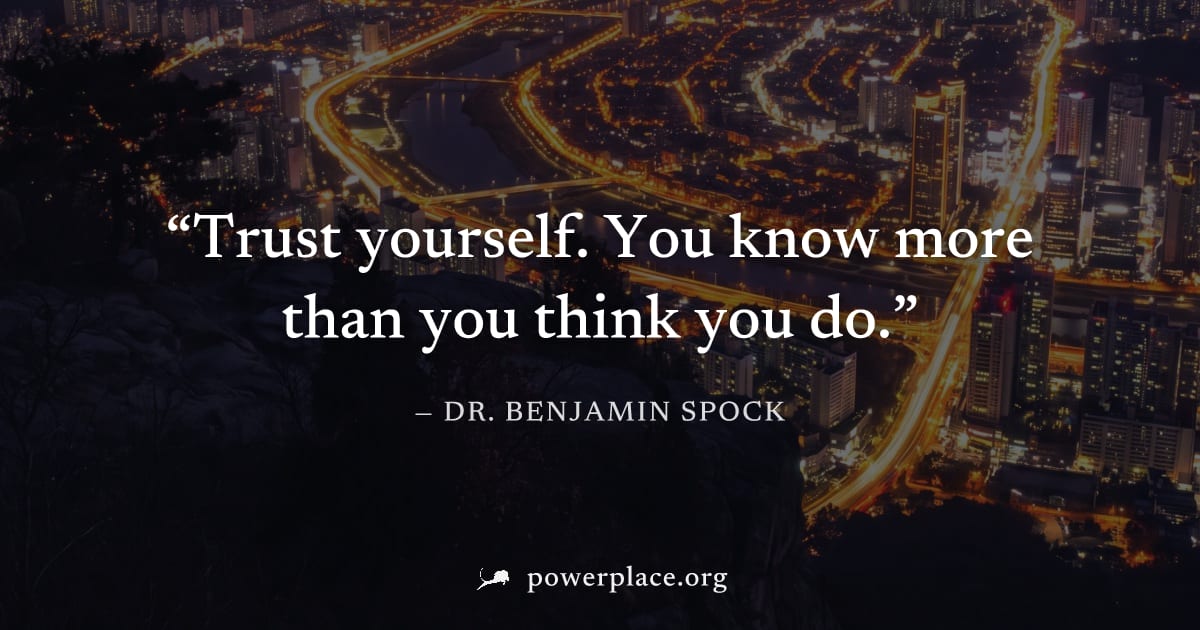 "Trust yourself. You know more than you think you do." — Dr. Benjamin Spock