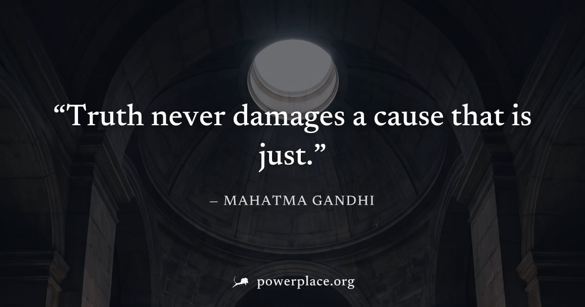 "Truth never damages a cause that is just." — Mahatma Gandhi