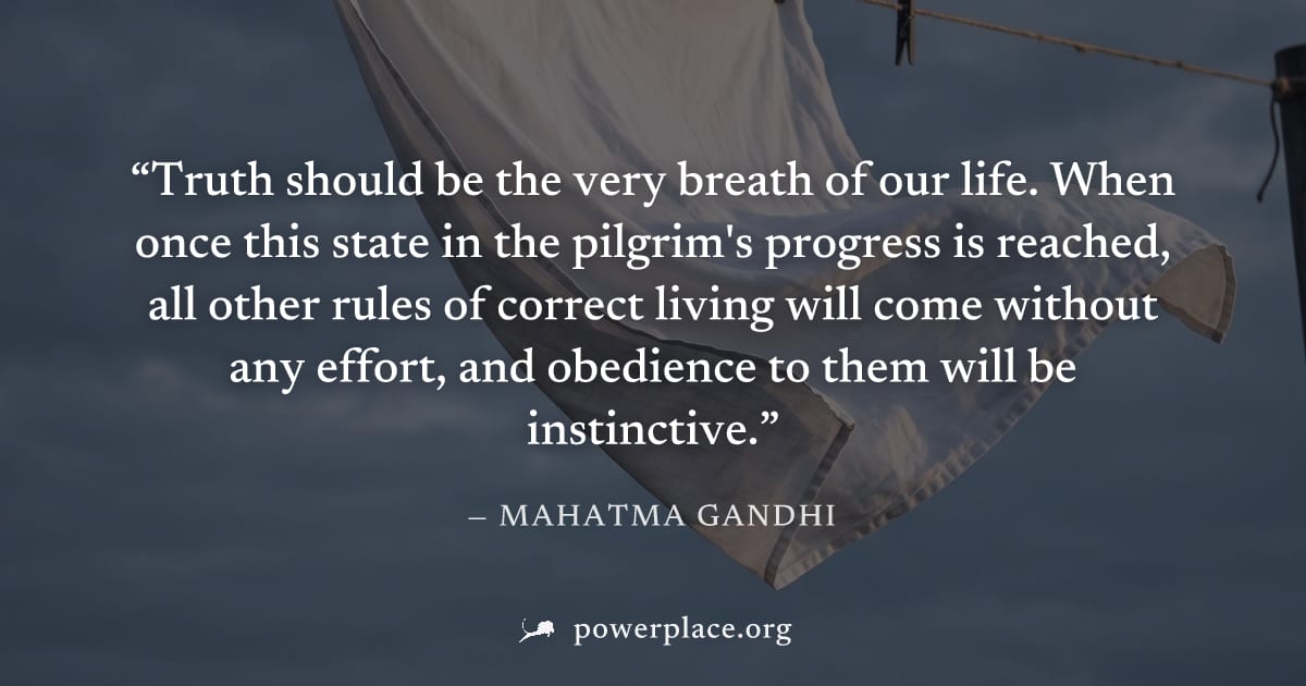 "Truth should be the very breath of our life. When once this state in the pilgrim's progress is reached, all other rules of correct living will come without any effort, and obedience to them will be i