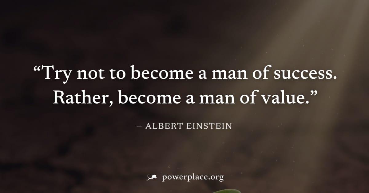"Try not to become a man of success. Rather, become a man of value." — Albert Einstein