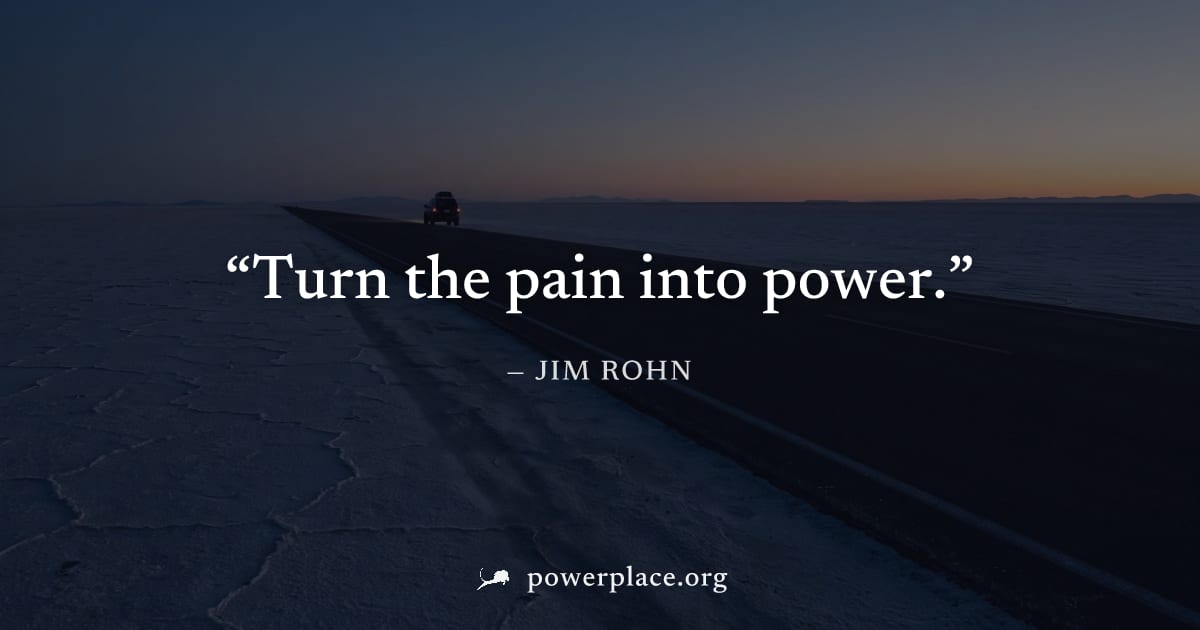 "Turn the pain into power." — Jim Rohn