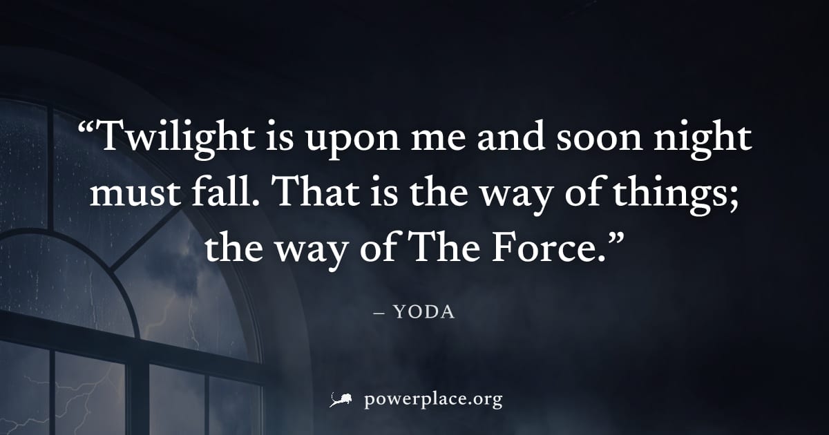 "Twilight is upon me and soon night must fall. That is the way of things; the way of The Force." — Yoda