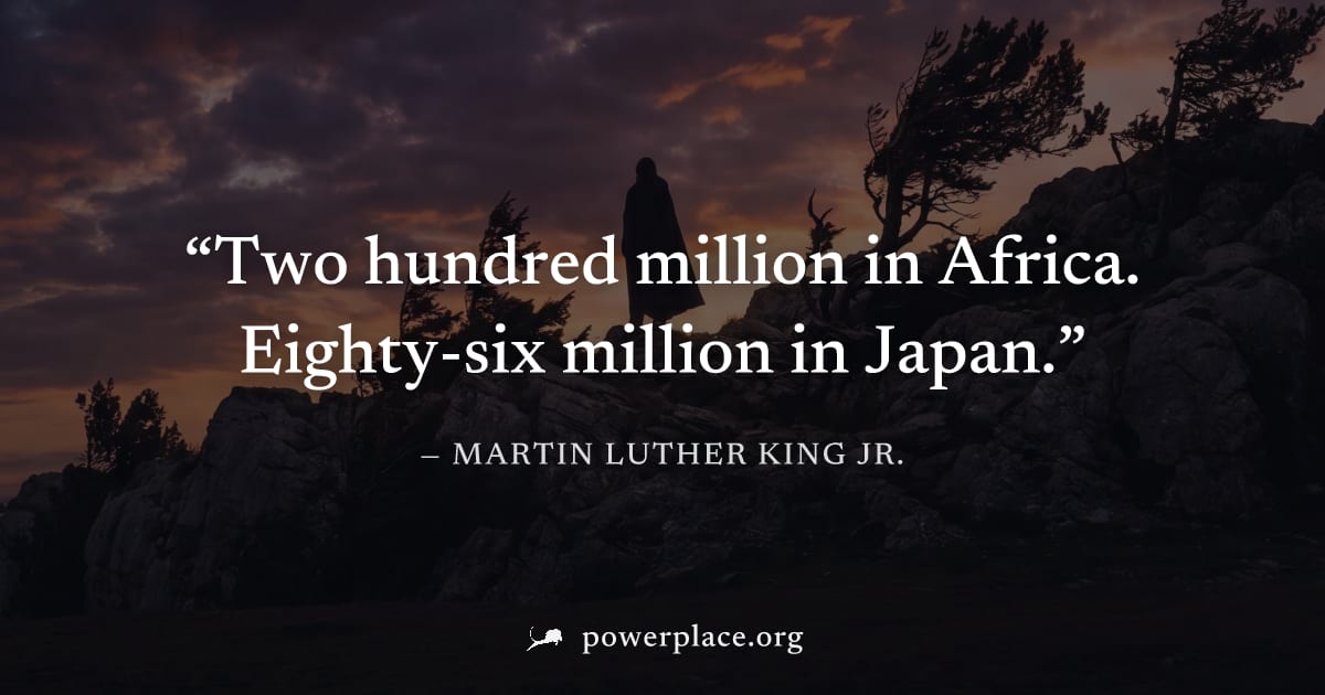 "Two hundred million in Africa. Eighty-six million in Japan." — Martin Luther King Jr.