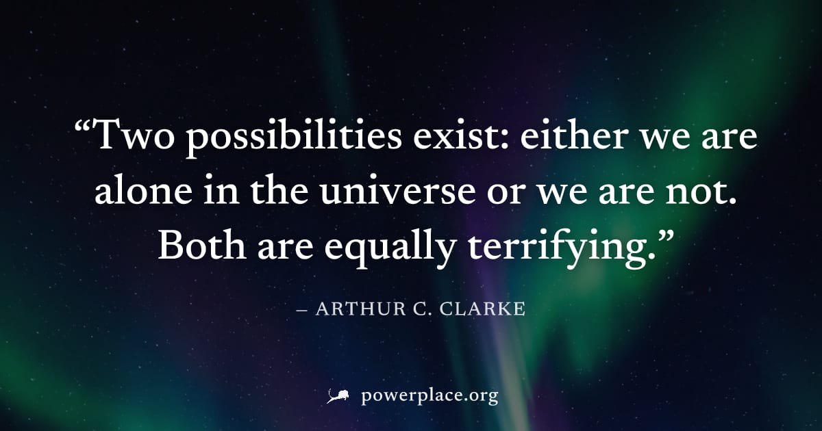 "Two possibilities exist: either we are alone in the universe or we are not. Both are equally terrifying." — Arthur C. Clarke