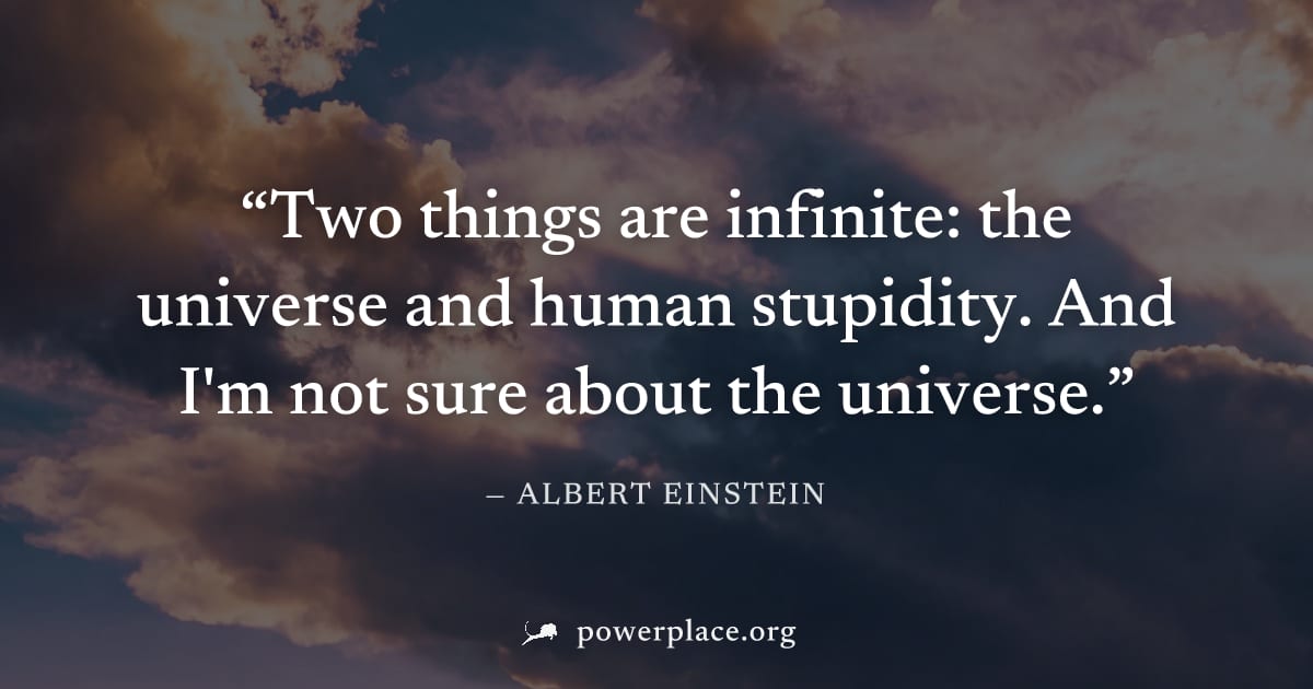"Two things are infinite: the universe and human stupidity. And I'm not sure about the universe." — Albert Einstein