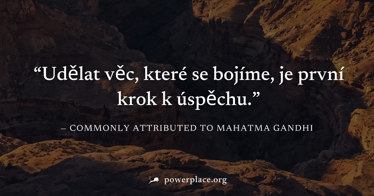 "Udělat věc, které se bojíme, je první krok k úspěchu." — Commonly attributed to Mahatma Gandhi