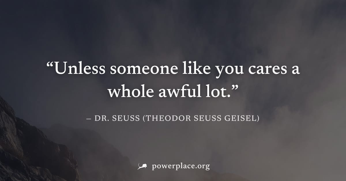 "Unless someone like you cares a whole awful lot." — Dr. Seuss (Theodor Seuss Geisel)