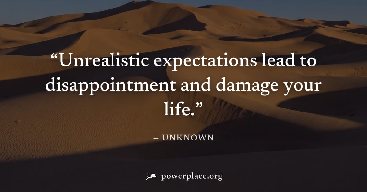 "Unrealistic expectations lead to disappointment and damage your life." — Unknown
