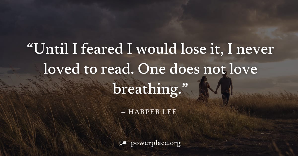 "Until I feared I would lose it, I never loved to read. One does not love breathing." — Harper Lee