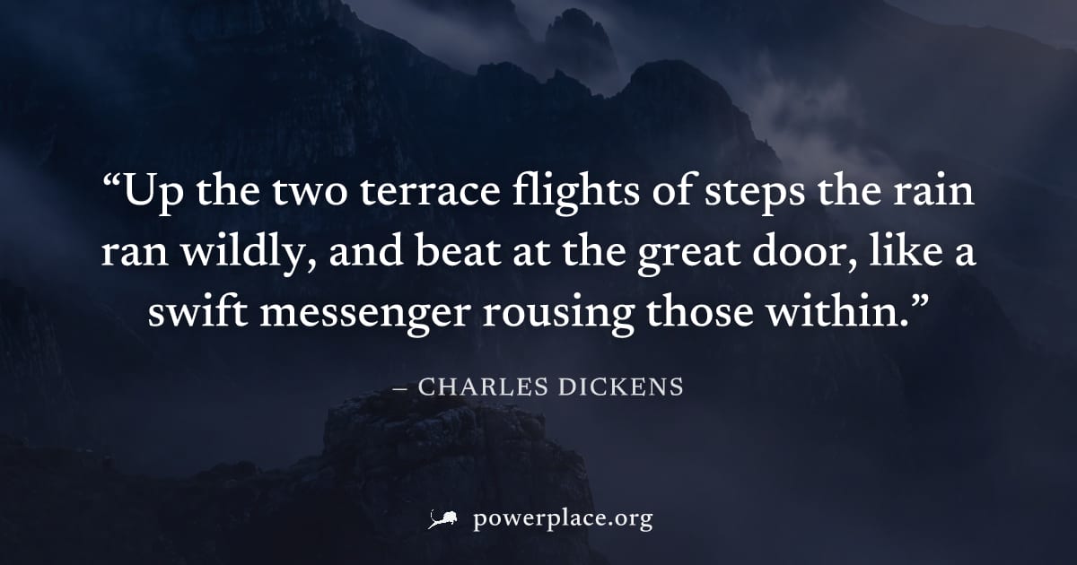 "Up the two terrace flights of steps the rain ran wildly, and beat at the great door, like a swift messenger rousing those within." — Charles Dickens