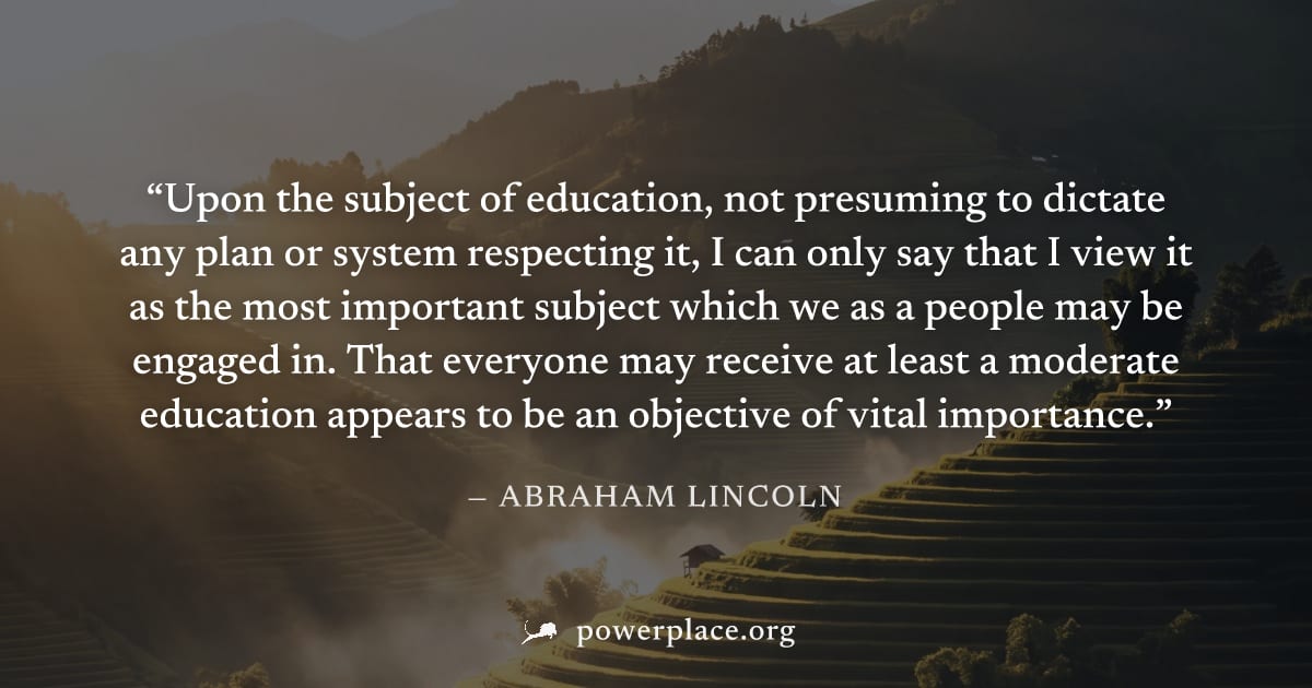 "Upon the subject of education, not presuming to dictate any plan or system respecting it, I can only say that I view it as the most important subject which we as a people may be engaged in. That ever