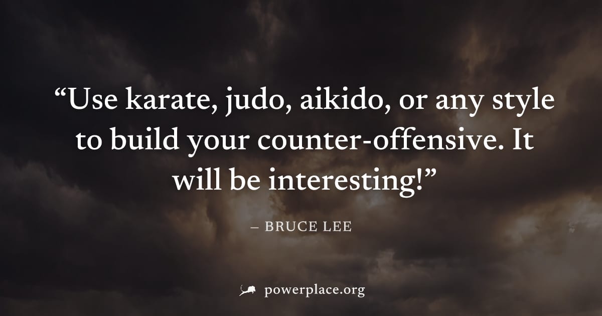 "Use karate, judo, aikido, or any style to build your counter-offensive. It will be interesting!" — Bruce Lee