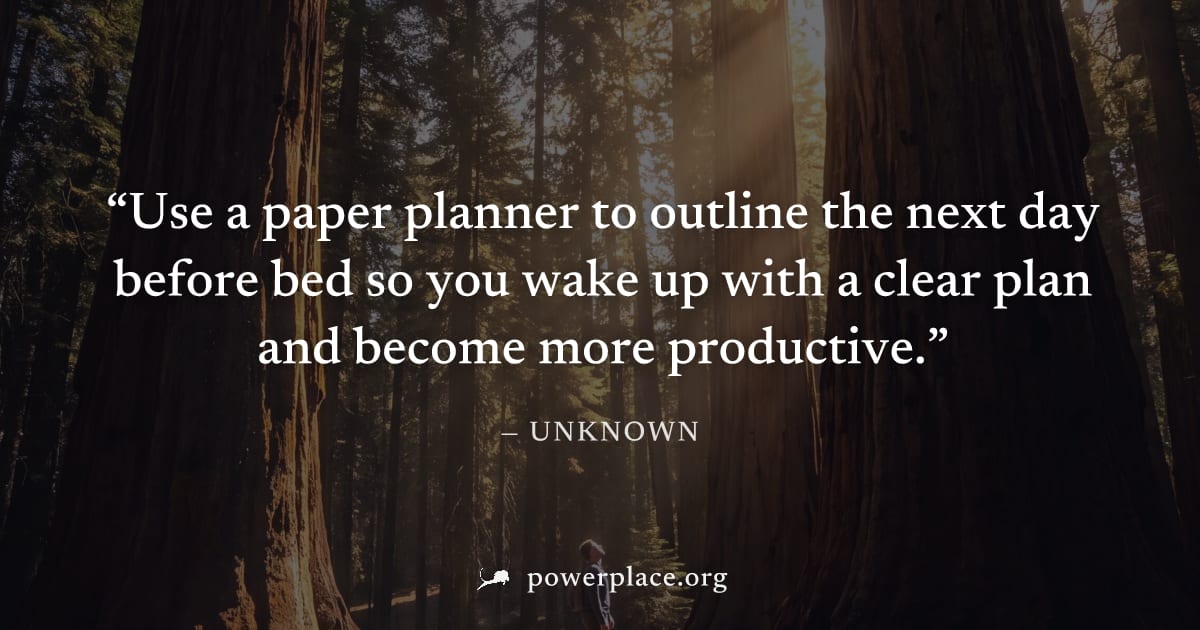 "Use a paper planner to outline the next day before bed so you wake up with a clear plan and become more productive." — Unknown
