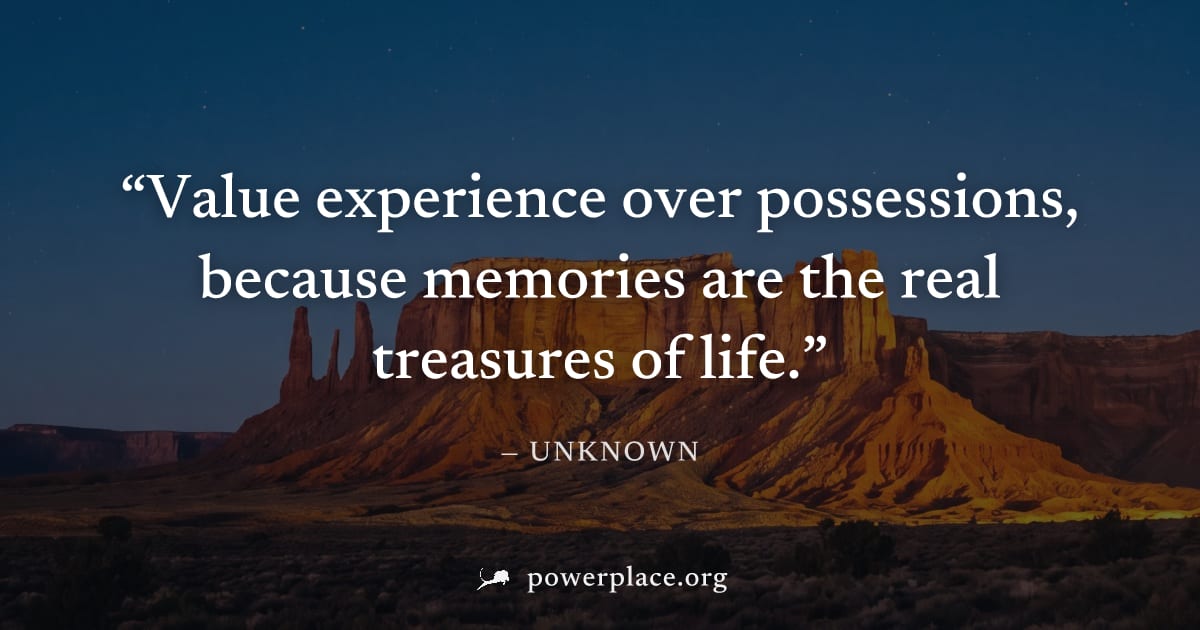 "Value experience over possessions, because memories are the real treasures of life." — Unknown