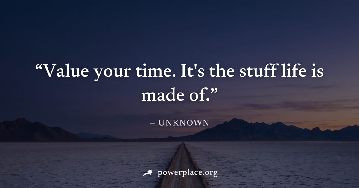 "Value your time. It's the stuff life is made of." — Unknown