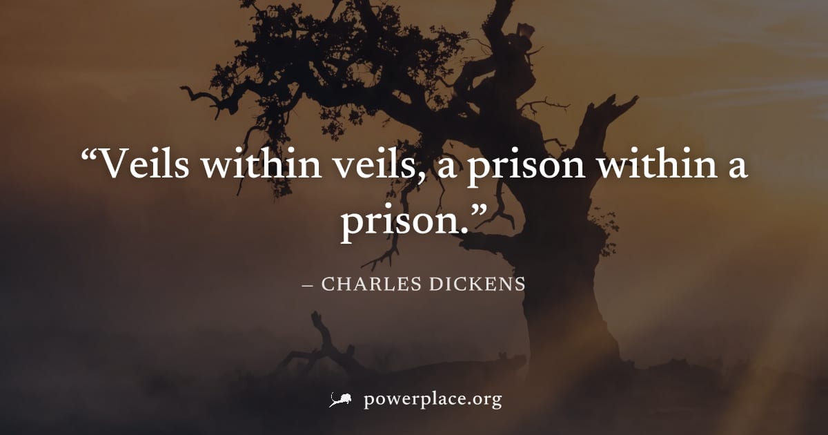 "Veils within veils, a prison within a prison." — Charles Dickens