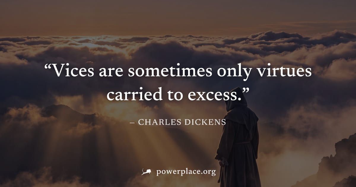 "Vices are sometimes only virtues carried to excess." — Charles Dickens